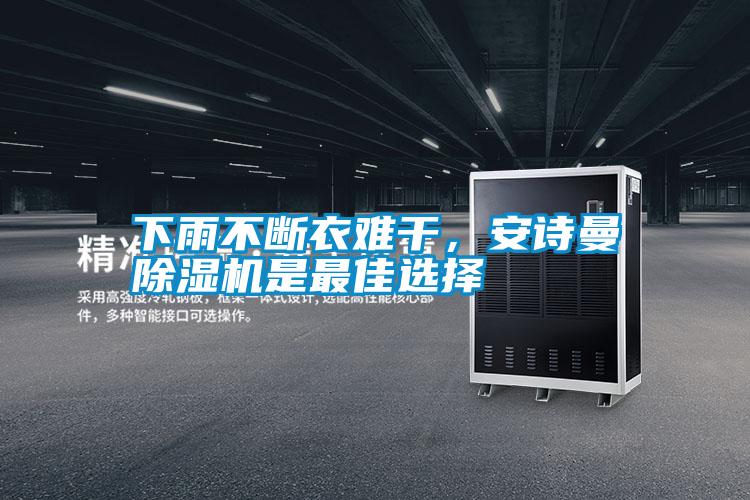 下雨不斷衣難干，安詩曼除濕機是最佳選擇