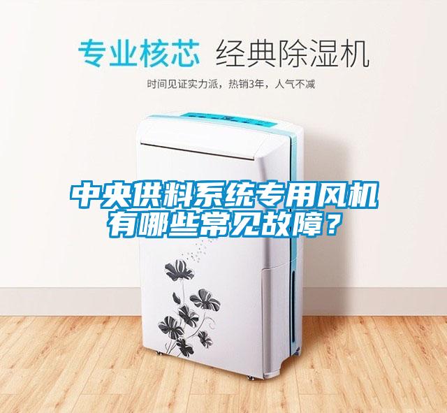 中央供料系統專用風機有哪些常見故障?