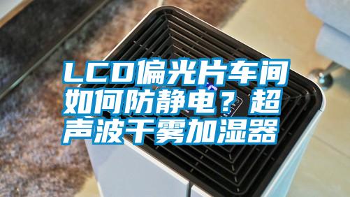 LCD偏光片車(chē)間如何防靜電?超聲波干霧加濕器