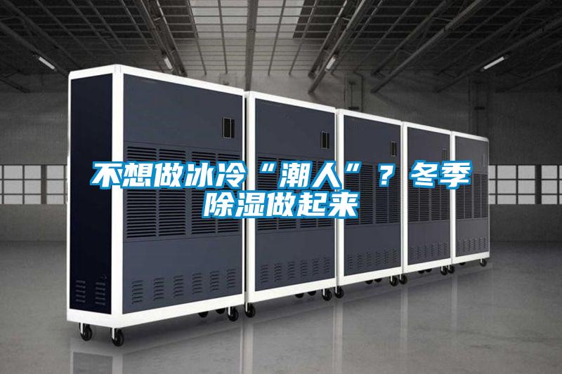 不想做冰冷“潮人”?冬季除濕做起來