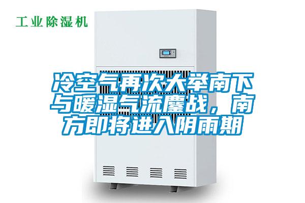 冷空氣再次大舉南下與暖濕氣流鏖戰(zhàn)，南方即將進入陰雨期