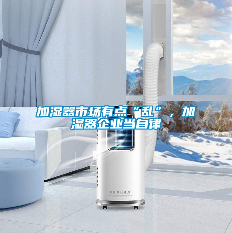 加濕器市場有點“亂”，加濕器企業(yè)當(dāng)自律