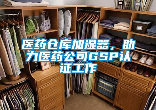 醫藥倉庫加濕器，助力醫藥公司GSP認證工作