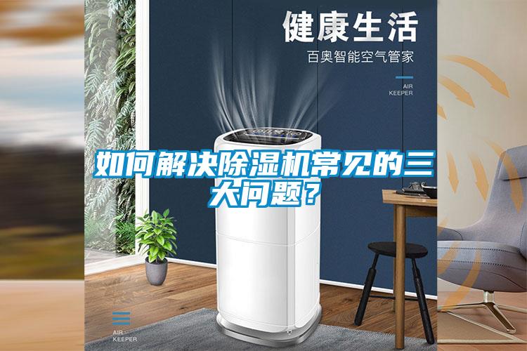 如何解決除濕機常見的三大問題?