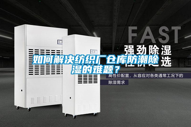 如何解決紡織廠倉庫防潮除濕的難題?