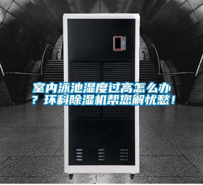 室內(nèi)泳池濕度過(guò)高怎么辦？環(huán)科除濕機(jī)幫您解憂愁！