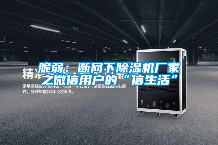 脆弱:斷網下除濕機廠家之微信用戶的“信生活”