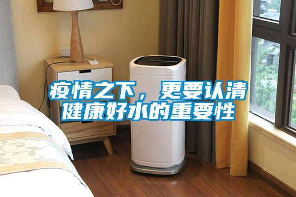 疫情之下,更要認清健康好水的重要性