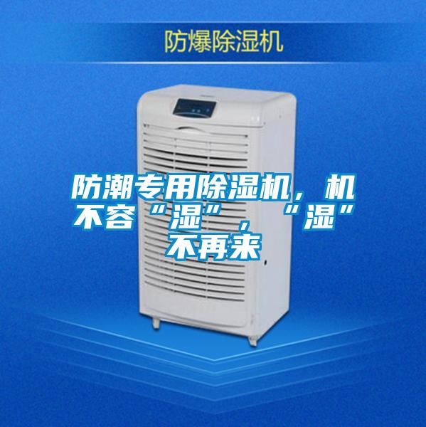 防潮專用除濕機(jī),機(jī)不容“濕”,“濕”不再來