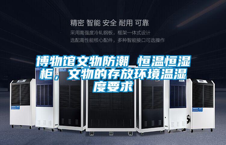 博物館文物防潮 恒溫恒濕柜,文物的存放環(huán)境溫濕度要求