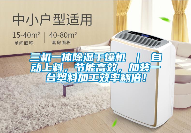 三機一體除濕干燥機 | 自動上料,節(jié)能高效,加裝一臺塑料加工效率翻倍!