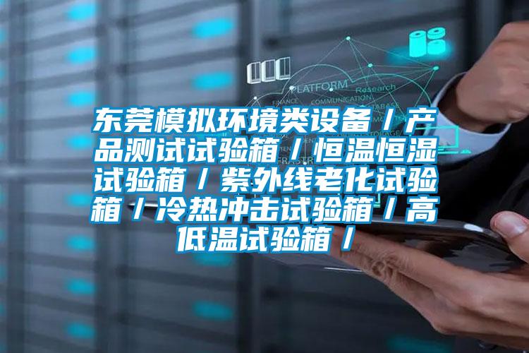 東莞模擬環(huán)境類設(shè)備/產(chǎn)品測試試驗(yàn)箱/恒溫恒濕試驗(yàn)箱/紫外線老化試驗(yàn)箱/冷熱沖擊試驗(yàn)箱/高低溫試驗(yàn)箱/