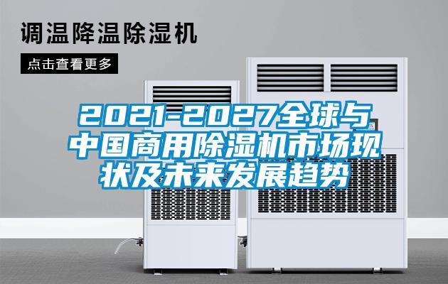 2021-2027全球與中國商用除濕機(jī)市場(chǎng)現(xiàn)狀及未來發(fā)展趨勢(shì)