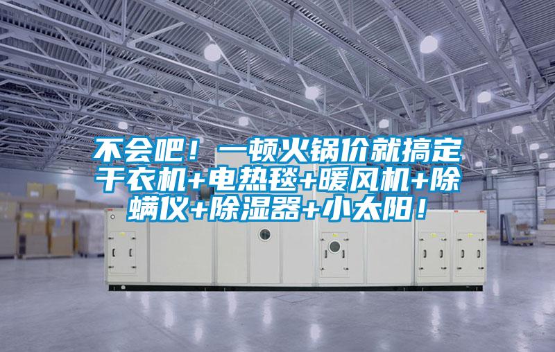 不會(huì)吧!一頓火鍋價(jià)就搞定干衣機(jī)+電熱毯+暖風(fēng)機(jī)+除螨儀+除濕器+小太陽(yáng)!