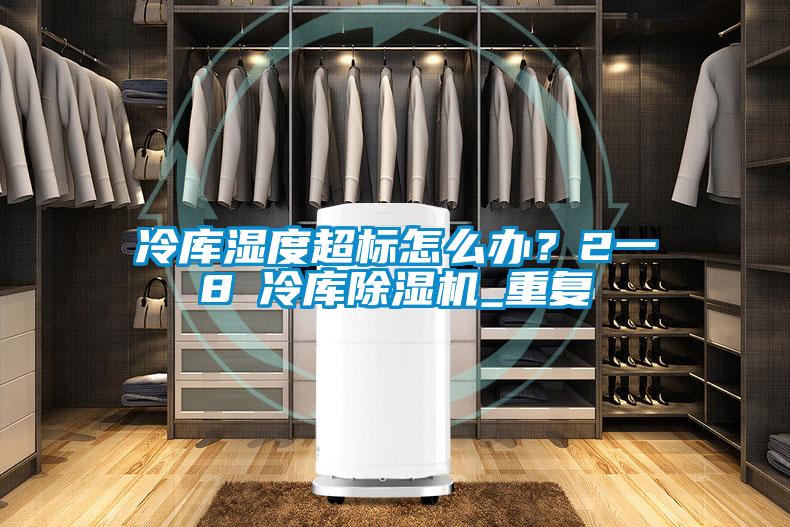 冷庫濕度超標(biāo)怎么辦?2一8℃冷庫除濕機_重復(fù)