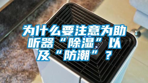 為什么要注意為助聽器“除濕”以及“防潮”?