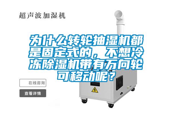 為什么轉輪抽濕機都是固定式的,不想冷凍除濕機帶有萬向輪可移動呢?